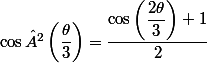 \cos²\left(\dfrac{\theta}{3} \right) = \dfrac{\cos\left(\dfrac{2\theta}{3}\right)+1}{2}